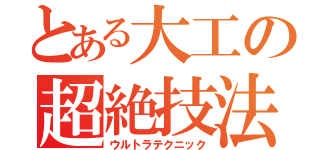 とある大工の超絶技法（ウルトラテクニック）