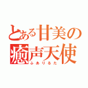 とある甘美の癒声天使（ふありるた）