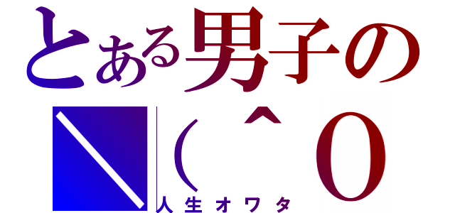 とある男子の＼（＾Ｏ（人生オワタ）