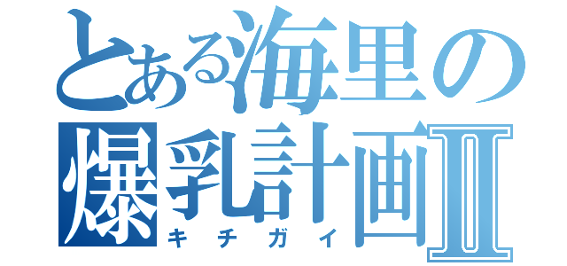 とある海里の爆乳計画Ⅱ（キチガイ）