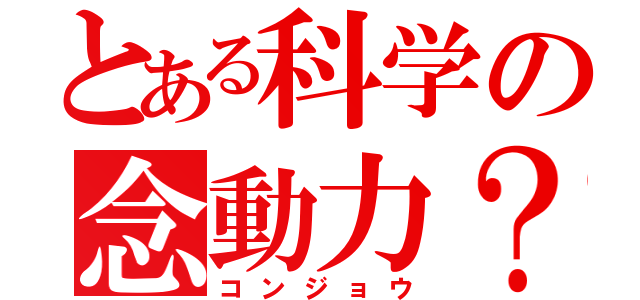 とある科学の念動力？（コンジョウ）