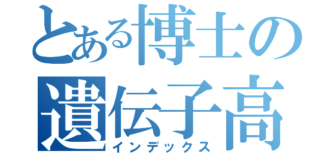 とある博士の遺伝子高（インデックス）