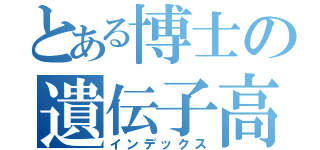 とある博士の遺伝子高（インデックス）