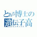 とある博士の遺伝子高（インデックス）