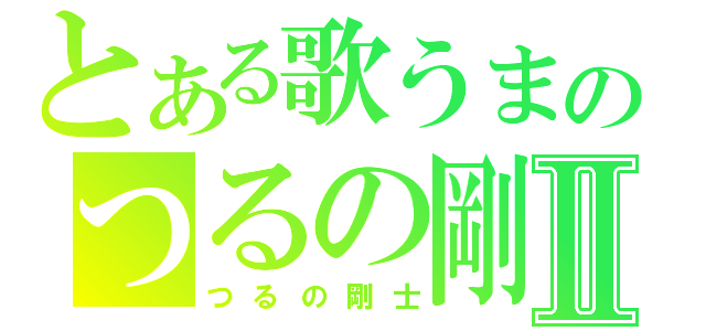 とある歌うまのつるの剛士Ⅱ（つるの剛士）