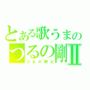 とある歌うまのつるの剛士Ⅱ（つるの剛士）