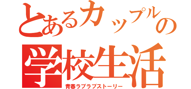 とあるカップルの学校生活（青春ラブラブストーリー）