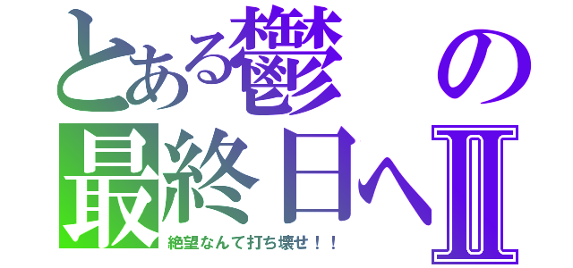 とある鬱の最終日へⅡ（絶望なんて打ち壊せ！！）