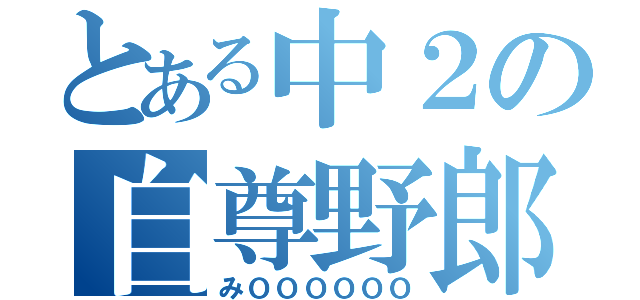 とある中２の自尊野郎（みＯＯＯＯＯＯ）