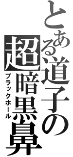 とある道子の超暗黒鼻（ブラックホール）