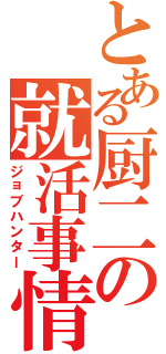 とある厨二の就活事情（ジョブハンター）