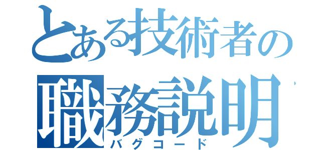 とある技術者の職務説明（バグコード）