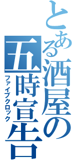 とある酒屋の五時宣告（ファイブクロック）