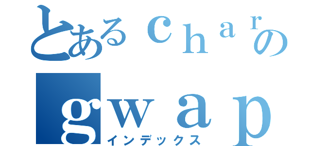 とあるｃｈａｒｌｓのｇｗａｐｓ（インデックス）