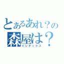 とあるあれ？の森屋は？（インデックス）