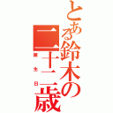 とある鈴木の二十二歳（誕生日）