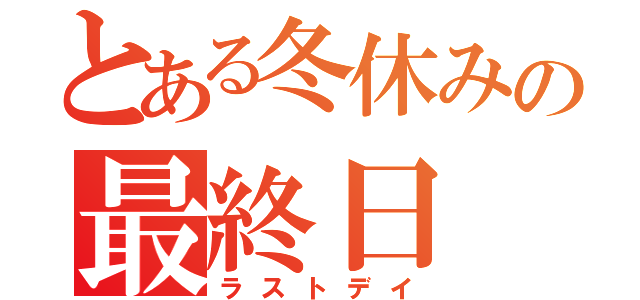 とある冬休みの最終日（ラストデイ）