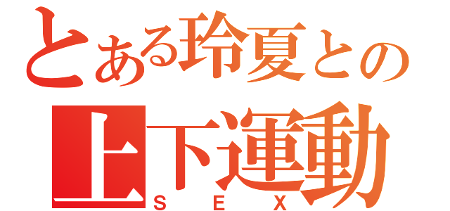 とある玲夏との上下運動（ＳＥＸ）