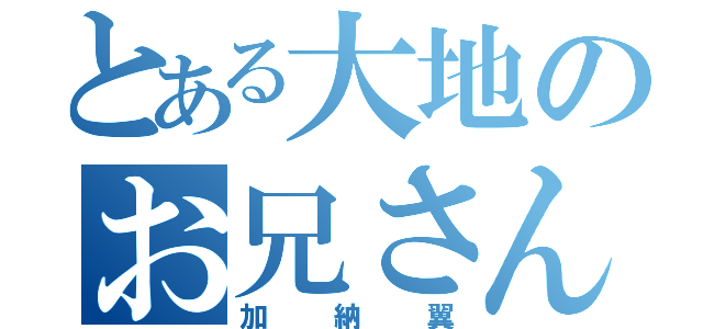 とある大地のお兄さん（加納翼）