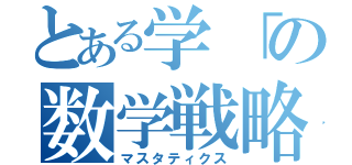 とある学「の数学戦略（マスタティクス）