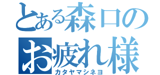 とある森口のお疲れ様でした（カタヤマシネヨ）