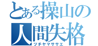 とある操山の人間失格（ツチヤマササエ）