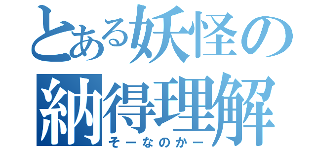 とある妖怪の納得理解（そーなのかー）