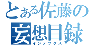 とある佐藤の妄想目録（インデックス）