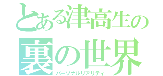 とある津高生の裏の世界（パーソナルリアリティ）