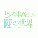 とある津高生の裏の世界（パーソナルリアリティ）