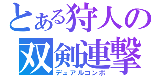 とある狩人の双剣連撃（デュアルコンボ）