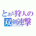 とある狩人の双剣連撃（デュアルコンボ）