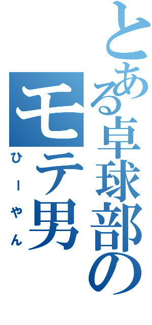 とある卓球部のモテ男（ひーやん）