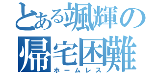 とある颯輝の帰宅困難（ホームレス）