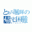 とある颯輝の帰宅困難（ホームレス）