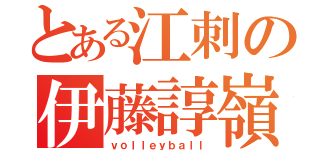 とある江刺の伊藤諄嶺（ｖｏｌｌｅｙｂａｌｌ）