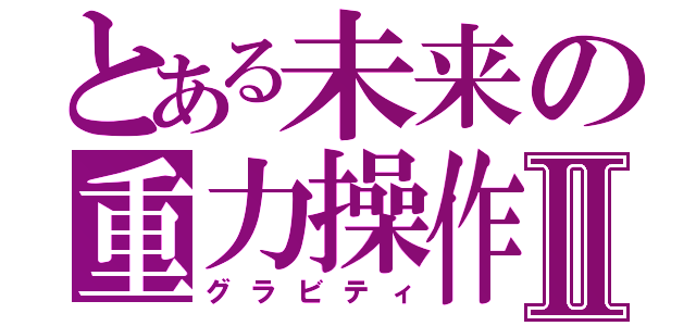 とある未来の重力操作Ⅱ（グラビティ）