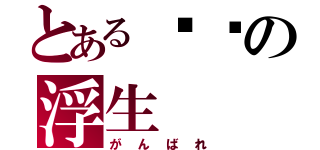 とある进击の浮生（がんばれ）