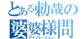 とある勅哉の婆婆様問題（アイソレーション）