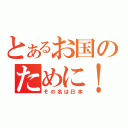 とあるお国のために！（その名は日本）