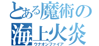 とある魔術の海上火炎（ウナオンファイア）