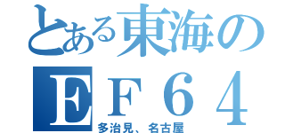 とある東海のＥＦ６４（多治見、名古屋）