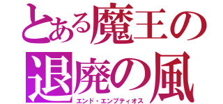 とある魔王の退廃の風（エンド・エンプティオス）