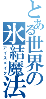 とある世界の氷結魔法（アイスメイク）