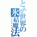 とある世界の氷結魔法（アイスメイク）