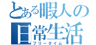 とある暇人の日常生活（フリータイム）