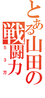 とある山田の戦闘力（５３万）