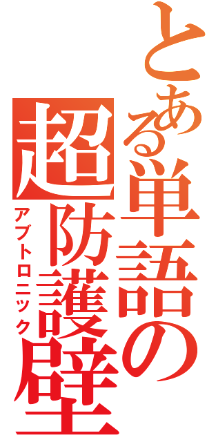 とある単語の超防護壁（アブトロニック）