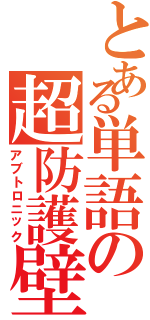 とある単語の超防護壁（アブトロニック）