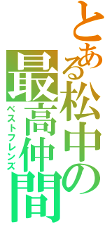 とある松中の最高仲間（ベストフレンズ）